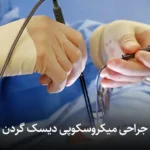 جراحی میکروسکوپی دیسک گردن: هزینه، مراحل، عوارض و درصد موفقیت